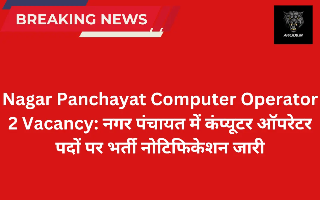 Nagar Panchayat Computer Operator 2 Vacancy: नगर पंचायत में कंप्यूटर ऑपरेटर पदों पर भर्ती नोटिफिकेशन जारी