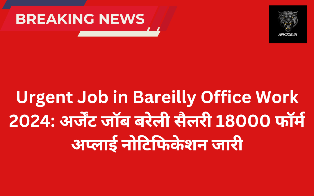 Urgent Job in Bareilly Office Work 2024: अर्जेंट जॉब बरेली सैलरी 18000 फॉर्म अप्लाई नोटिफिकेशन जारी