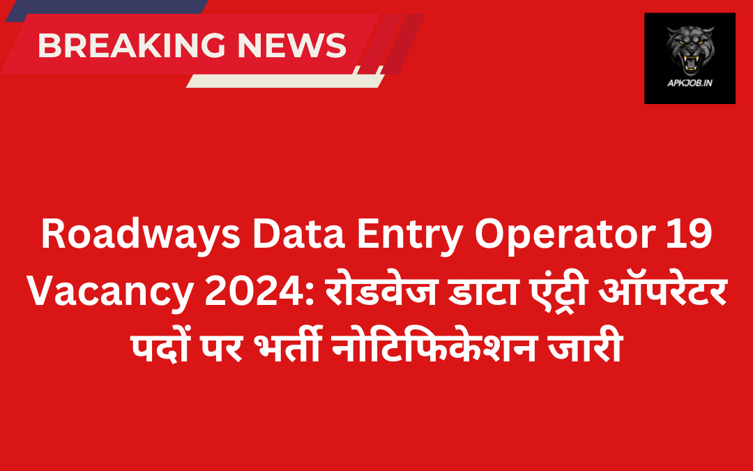 Roadways Data Entry Operator 19 Vacancy 2024: रोडवेज डाटा एंट्री ऑपरेटर पदों पर भर्ती नोटिफिकेशन जारी