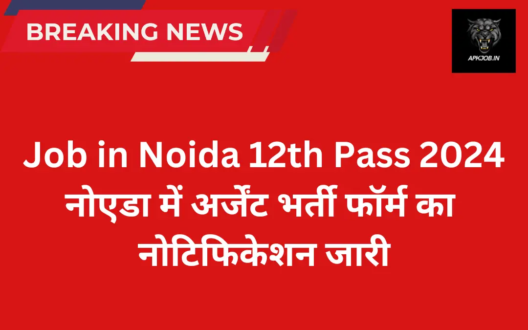 Job in Noida 12th Pass 2024: नोएडा में अर्जेंट भर्ती फॉर्म का नोटिफिकेशन जारी