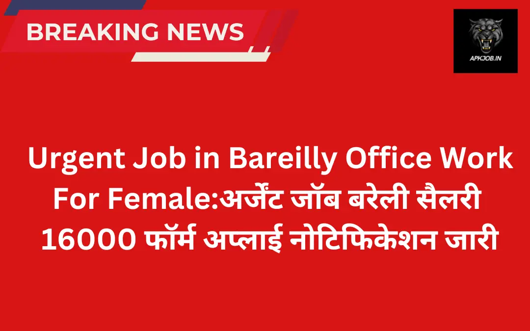 Urgent Job in Bareilly Office Work For Female:अर्जेंट जॉब बरेली सैलरी 16000 फॉर्म अप्लाई नोटिफिकेशन जारी