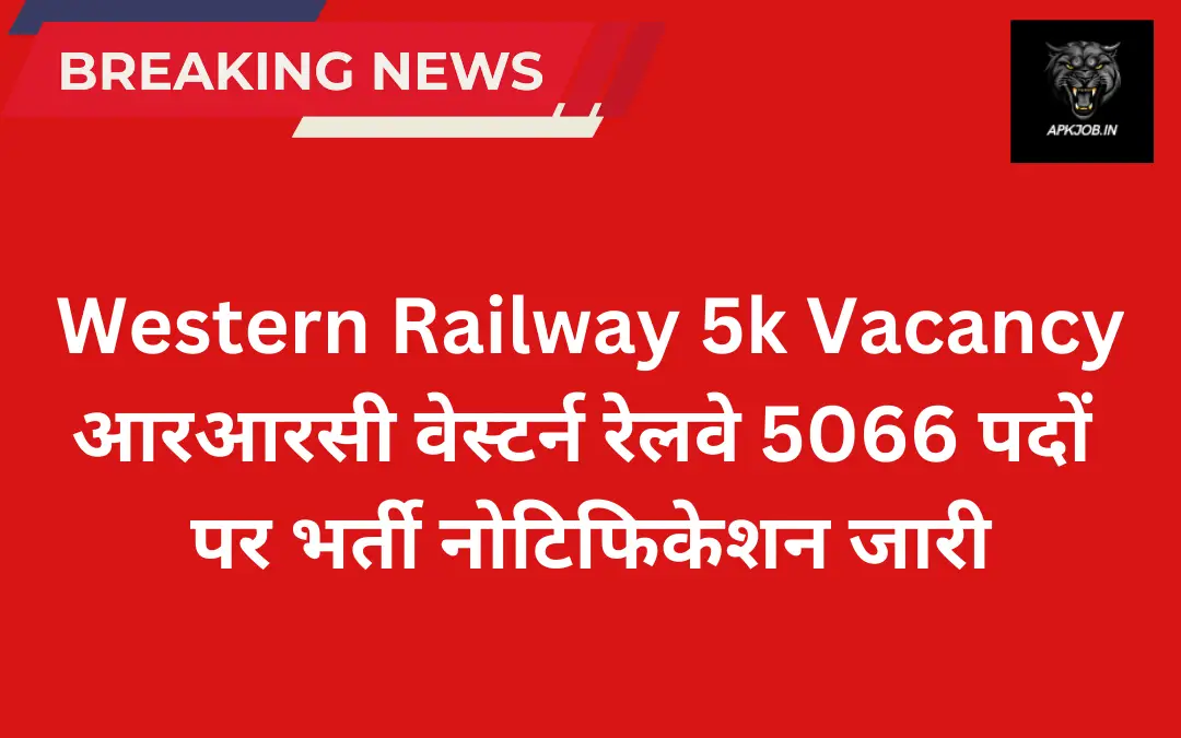 RRC Western Railway 5k Vacancy: आरआरसी वेस्टर्न रेलवे 5066 पदों पर भर्ती नोटिफिकेशन जारी