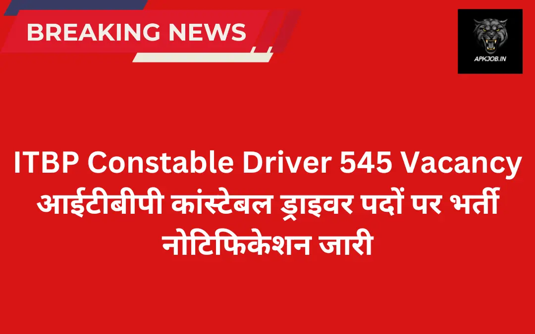 ITBP Constable Driver 545 Vacancy: आईटीबीपी कांस्टेबल ड्राइवर पदों पर भर्ती नोटिफिकेशन जारी