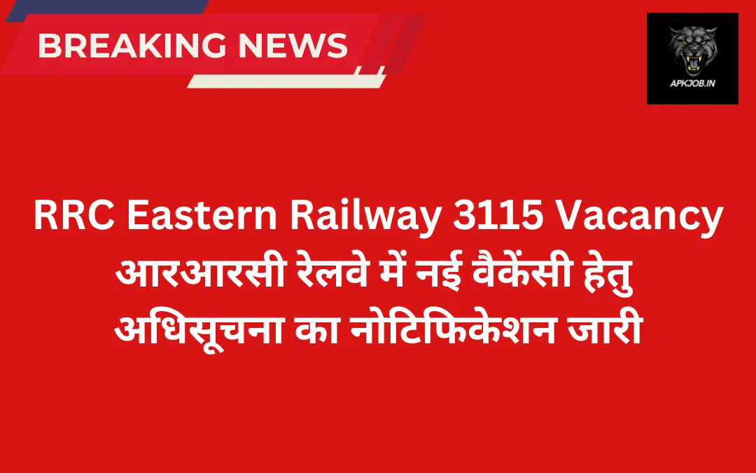 RRC Eastern Railway 3115 Vacancy:आरआरसी रेलवे में नई वैकेंसी हेतु अधिसूचना का नोटिफिकेशन जारी