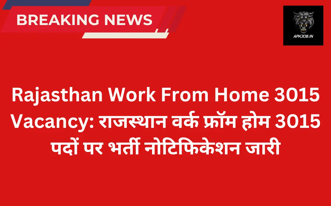 Rajasthan Work From Home 3015 Vacancy: राजस्थान वर्क फ्रॉम होम 3015 पदों पर भर्ती नोटिफिकेशन जारी