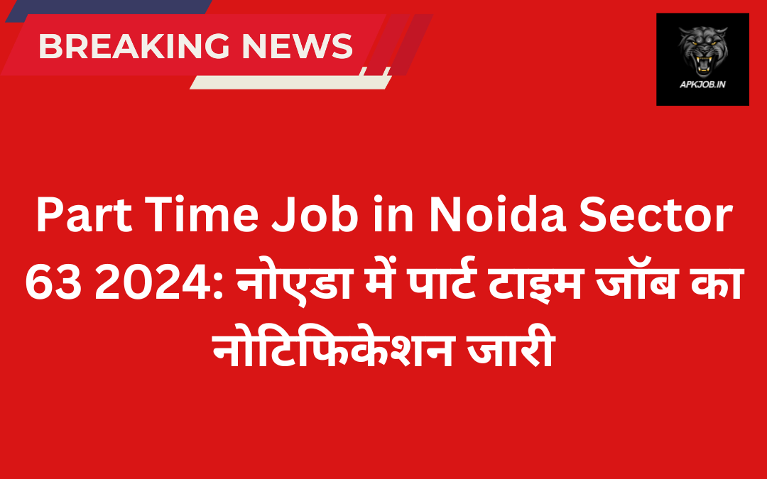 Part Time Job in Noida Sector 63 2024: नोएडा में पार्ट टाइम जॉब का नोटिफिकेशन जारी