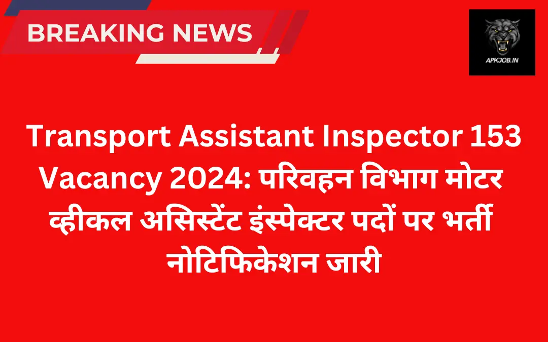 Transport Assistant Inspector 153 Vacancy 2024: परिवहन विभाग मोटर व्हीकल असिस्टेंट इंस्पेक्टर पदों पर भर्ती नोटिफिकेशन जारी