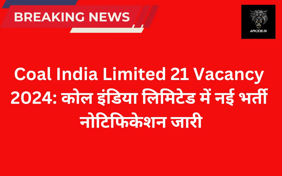 Coal India Limited 21 Vacancy 2024: कोल इंडिया लिमिटेड में नई भर्ती नोटिफिकेशन जारी