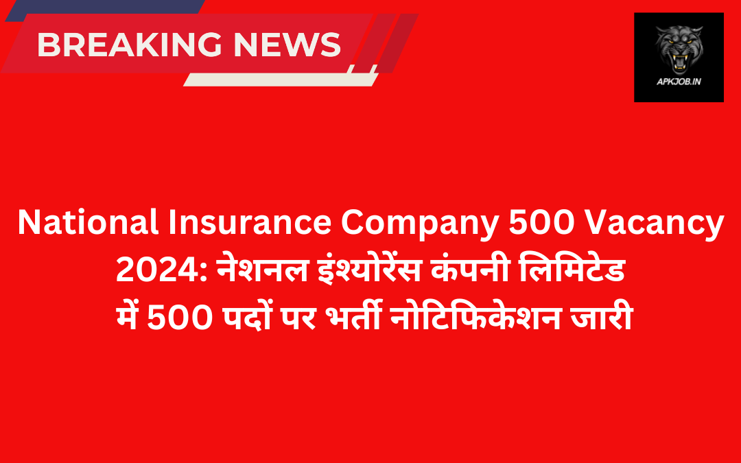 National Insurance Company 500 Vacancy 2024: नेशनल इंश्योरेंस कंपनी लिमिटेड में 500 पदों पर भर्ती नोटिफिकेशन जारी