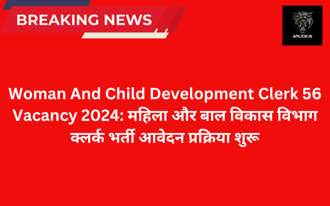 Woman And Child Development Clerk 56 Vacancy 2024: महिला और बाल विकास विभाग क्लर्क भर्ती आवेदन प्रक्रिया शुरू