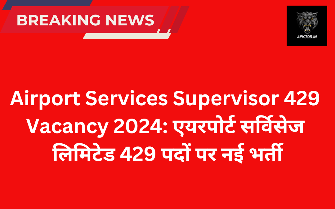 Airport Services Supervisor 429 Vacancy 2024: एयरपोर्ट सर्विसेज लिमिटेड 429 पदों पर नई भर्ती नोटिफिकेशन जारी