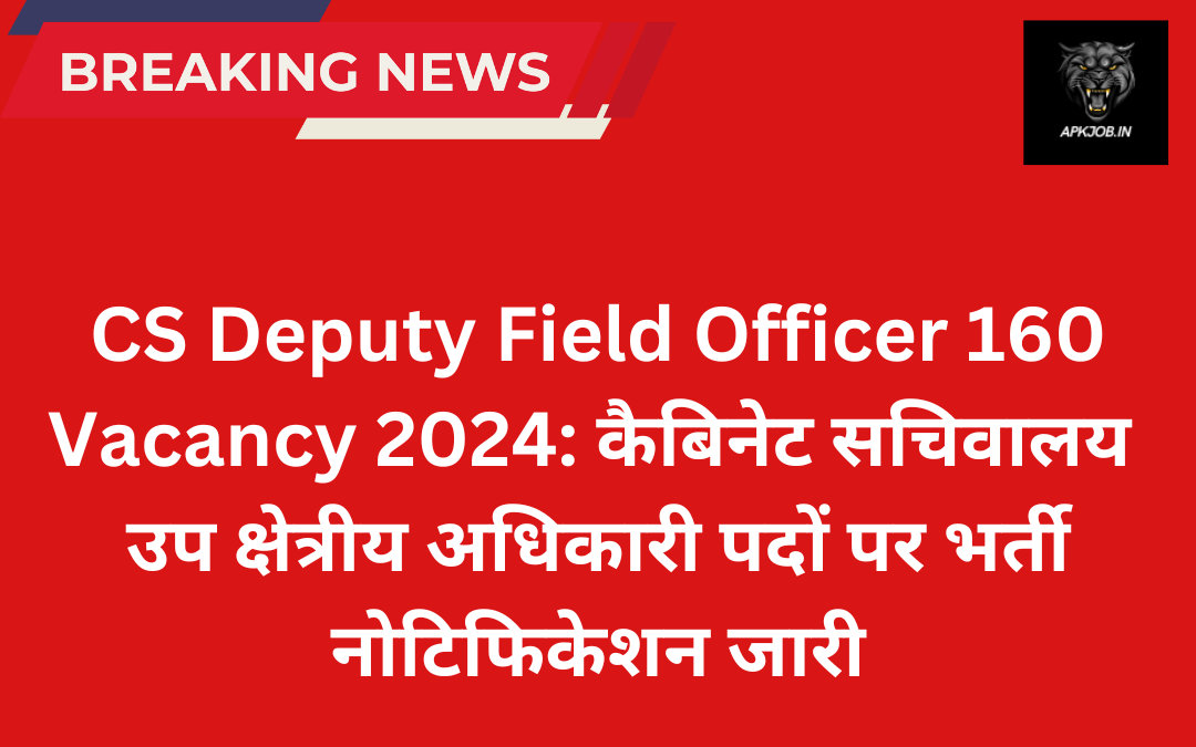 CS Deputy Field Officer 160 Vacancy 2024: कैबिनेट सचिवालय उप क्षेत्रीय अधिकारी पदों पर भर्ती नोटिफिकेशन जारी