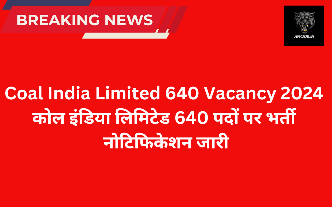 Coal India Limited 640 Vacancy 2024: कोल इंडिया लिमिटेड 640 पदों पर भर्ती नोटिफिकेशन जारी