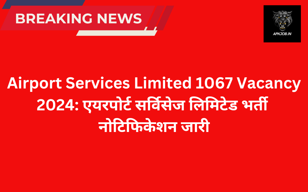 Airport Services Limited 1067 Vacancy 2024: एयरपोर्ट सर्विसेज लिमिटेड भर्ती नोटिफिकेशन जारी