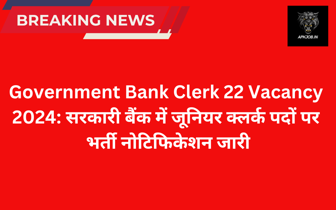 Government Bank Clerk 22 Vacancy 2024: सरकारी बैंक में जूनियर क्लर्क पदों पर भर्ती नोटिफिकेशन जारी