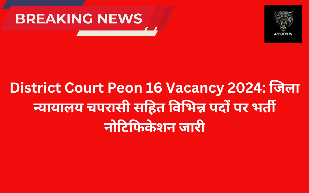 District Court Peon 16 Vacancy 2024: जिला न्यायालय चपरासी सहित विभिन्न पदों पर भर्ती नोटिफिकेशन जारी