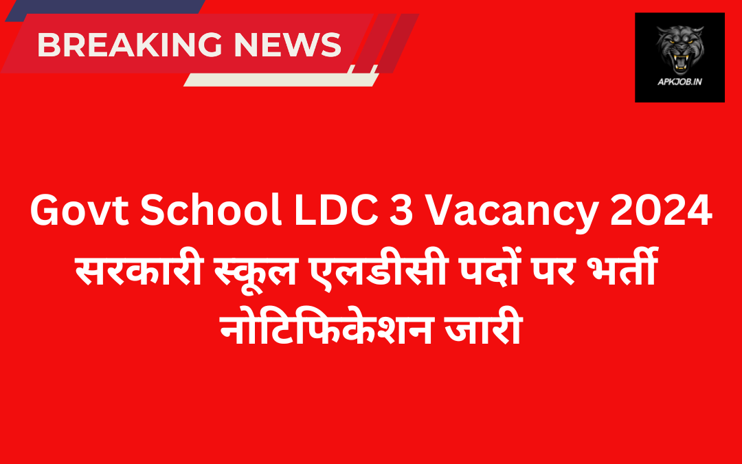 Govt School LDC 3 Vacancy 2024: सरकारी स्कूल एलडीसी पदों पर भर्ती नोटिफिकेशन जारी