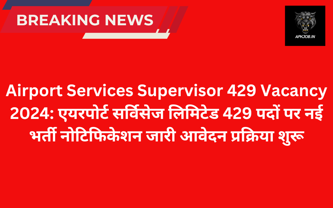 Airport Services Supervisor 429 Vacancy 2024: एयरपोर्ट सर्विसेज लिमिटेड 429 पदों पर नई भर्ती नोटिफिकेशन जारी आवेदन प्रक्रिया शुरू