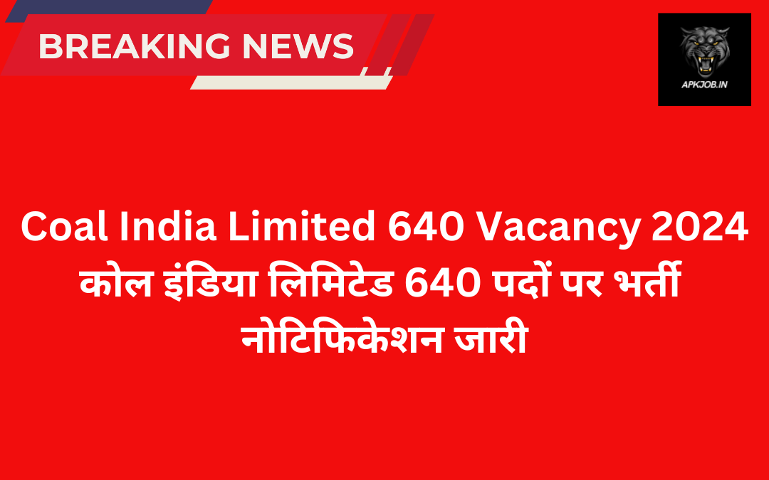 Coal India Limited 640 Vacancy 2024: कोल इंडिया लिमिटेड 640 पदों पर भर्ती नोटिफिकेशन जारी