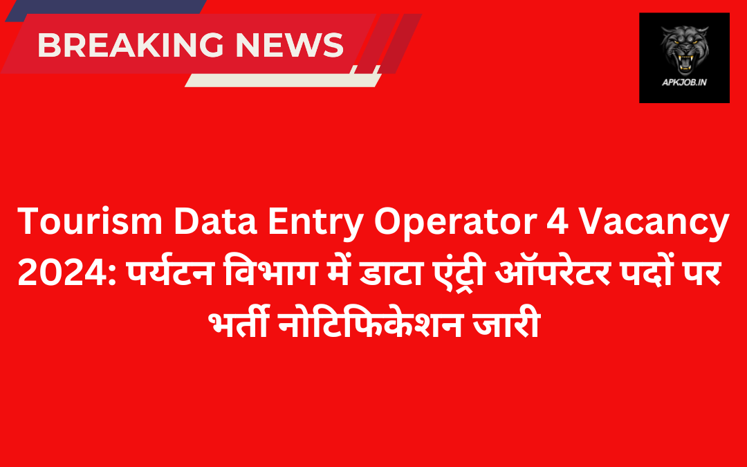 Tourism Data Entry Operator 4 Vacancy 2024: पर्यटन विभाग में डाटा एंट्री ऑपरेटर पदों पर भर्ती नोटिफिकेशन जारी