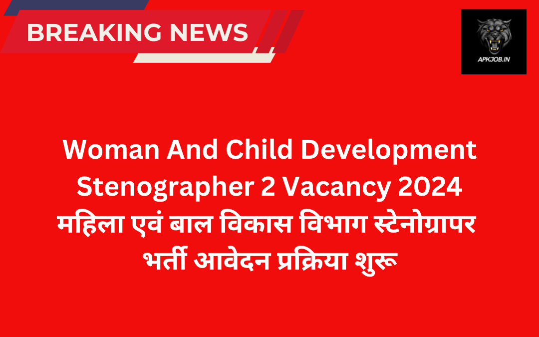 Woman And Child Development Stenographer 2 Vacancy 2024: महिला एवं बाल विकास विभाग स्टेनोग्रापर भर्ती आवेदन प्रक्रिया शुरू