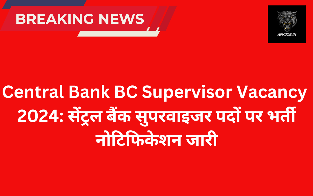 Central Bank BC Supervisor Vacancy 2024: सेंट्रल बैंक सुपरवाइजर पदों पर भर्ती नोटिफिकेशन जारी