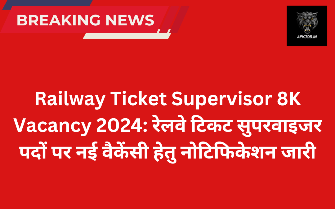 Railway Ticket Supervisor 8K Vacancy 2024: रेलवे टिकट सुपरवाइजर पदों पर नई वैकेंसी हेतु नोटिफिकेशन जारी