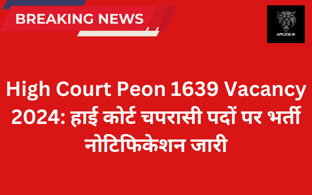 High Court Peon 1639 Vacancy 2024: हाई कोर्ट चपरासी पदों पर भर्ती नोटिफिकेशन जारी