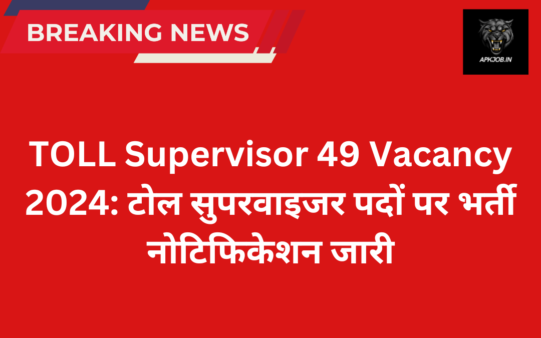 TOLL Supervisor 49 Vacancy 2024: टोल सुपरवाइजर पदों पर भर्ती नोटिफिकेशन जारी