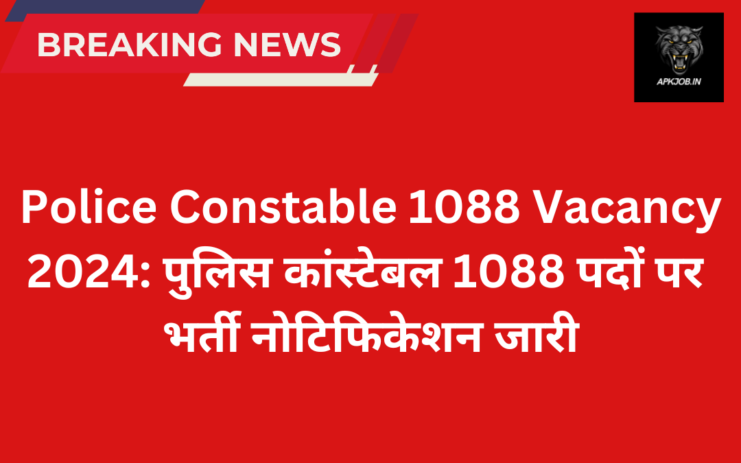 Police Constable 1088 Vacancy 2024: पुलिस कांस्टेबल 1088 पदों पर भर्ती नोटिफिकेशन जारी