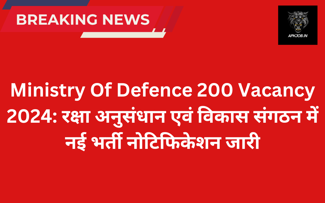 Ministry Of Defence 200 Vacancy 2024: रक्षा अनुसंधान एवं विकास संगठन में नई भर्ती नोटिफिकेशन जारी