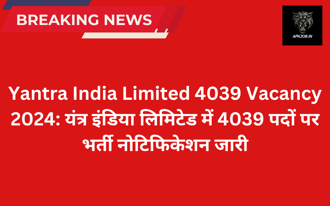 Yantra India Limited 4039 Vacancy 2024: यंत्र इंडिया लिमिटेड में 4039 पदों पर भर्ती नोटिफिकेशन जारी