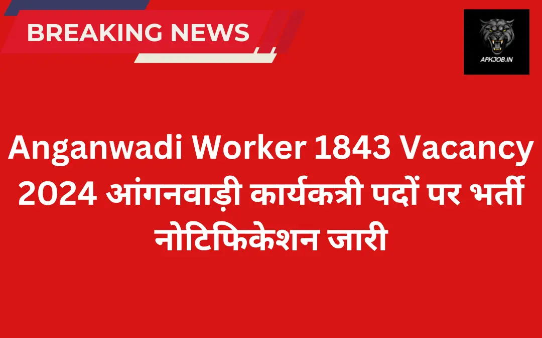 Anganwadi Worker 1843 Vacancy 2024: आंगनवाड़ी कार्यकत्री पदों पर भर्ती नोटिफिकेशन जारी