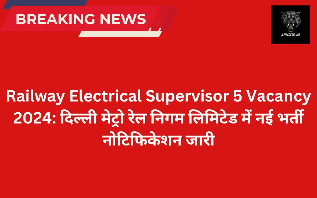 Railway Electrical Supervisor 5 Vacancy 2024: दिल्ली मेट्रो रेल निगम लिमिटेड में नई भर्ती नोटिफिकेशन जारी