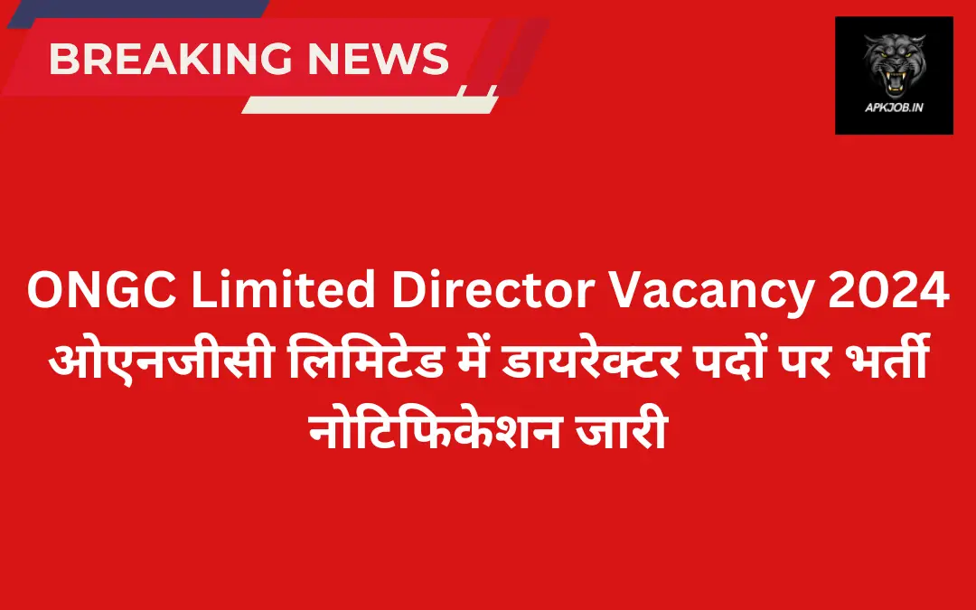 ONGC Limited Director Vacancy 2024: ओएनजीसी लिमिटेड में डायरेक्टर पदों पर भर्ती नोटिफिकेशन जारी