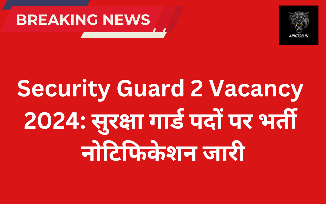 Security Guard 2 Vacancy 2024: सुरक्षा गार्ड पदों पर भर्ती नोटिफिकेशन जारी