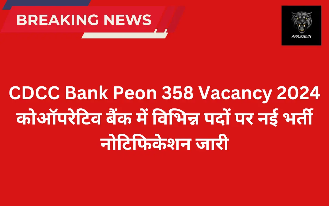 CDCC Bank Peon 358 Vacancy 2024: कोऑपरेटिव बैंक में विभिन्न पदों पर नई भर्ती नोटिफिकेशन जारी