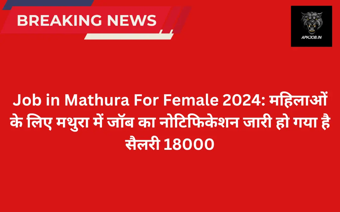 Job in Mathura For Female 2024: महिलाओं के लिए मथुरा में जॉब का नोटिफिकेशन जारी हो गया है सैलरी 18000