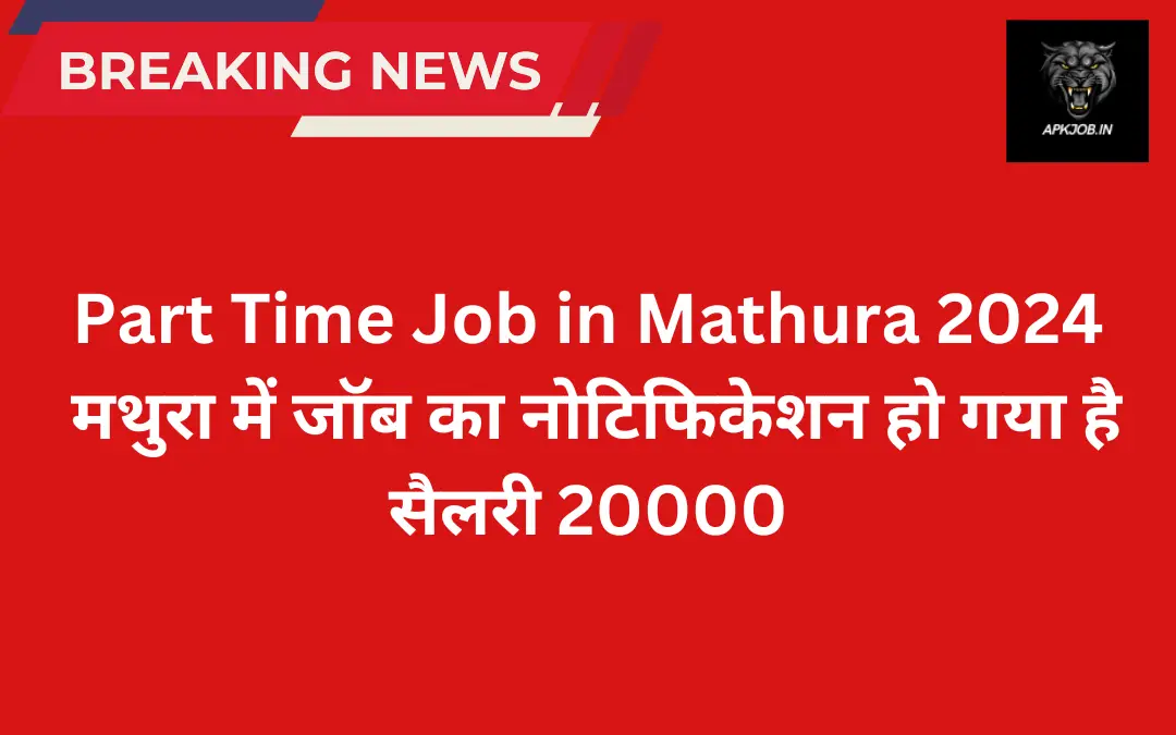 Part Time Job in Mathura 2024: मथुरा में जॉब का नोटिफिकेशन हो गया है सैलरी 20000