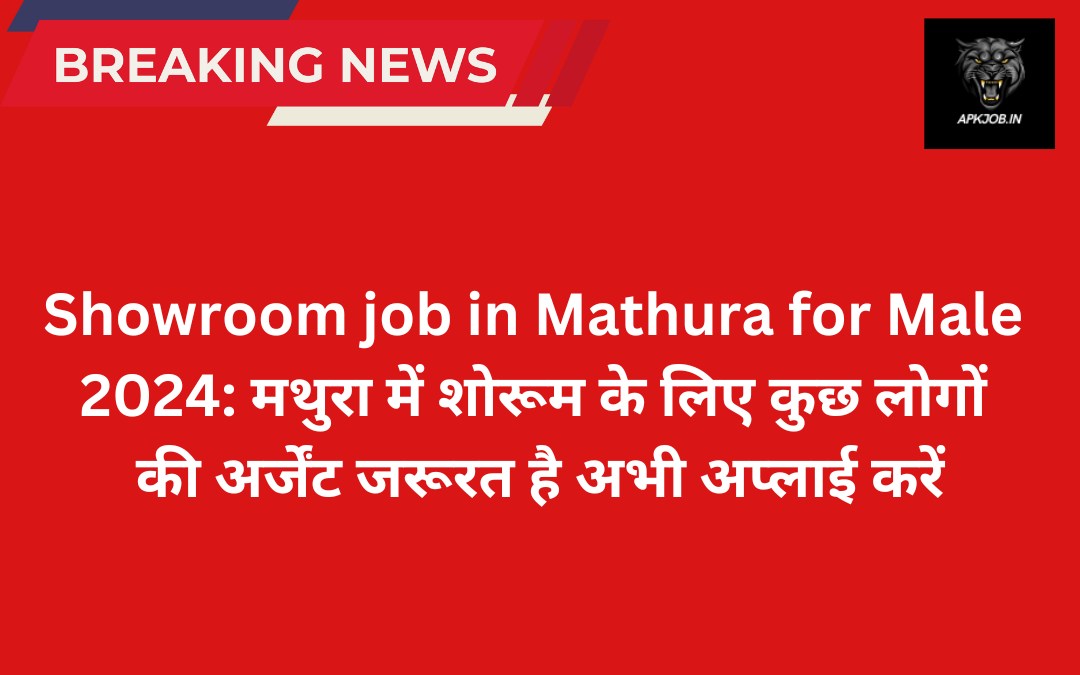 Showroom Job in Mathura for Male 2024: मथुरा में शोरूम के लिए कुछ लोगों की अर्जेंट जरूरत है अभी अप्लाई करें