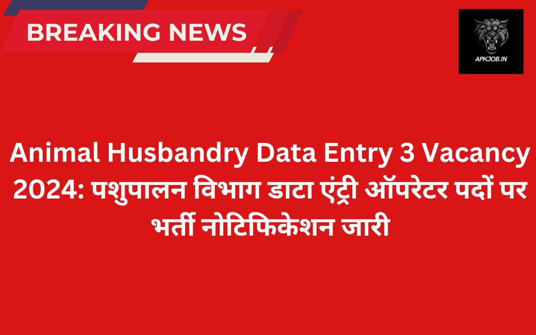 Animal Husbandry Data Entry 3 Vacancy 2024: पशुपालन विभाग डाटा एंट्री ऑपरेटर पदों पर भर्ती नोटिफिकेशन जारी