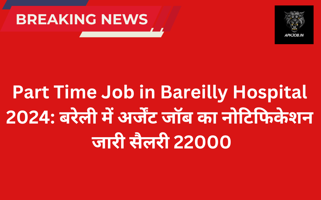 Part Time Job in Bareilly Hospital 2024: बरेली में अर्जेंट जॉब का नोटिफिकेशन जारी सैलरी 22000