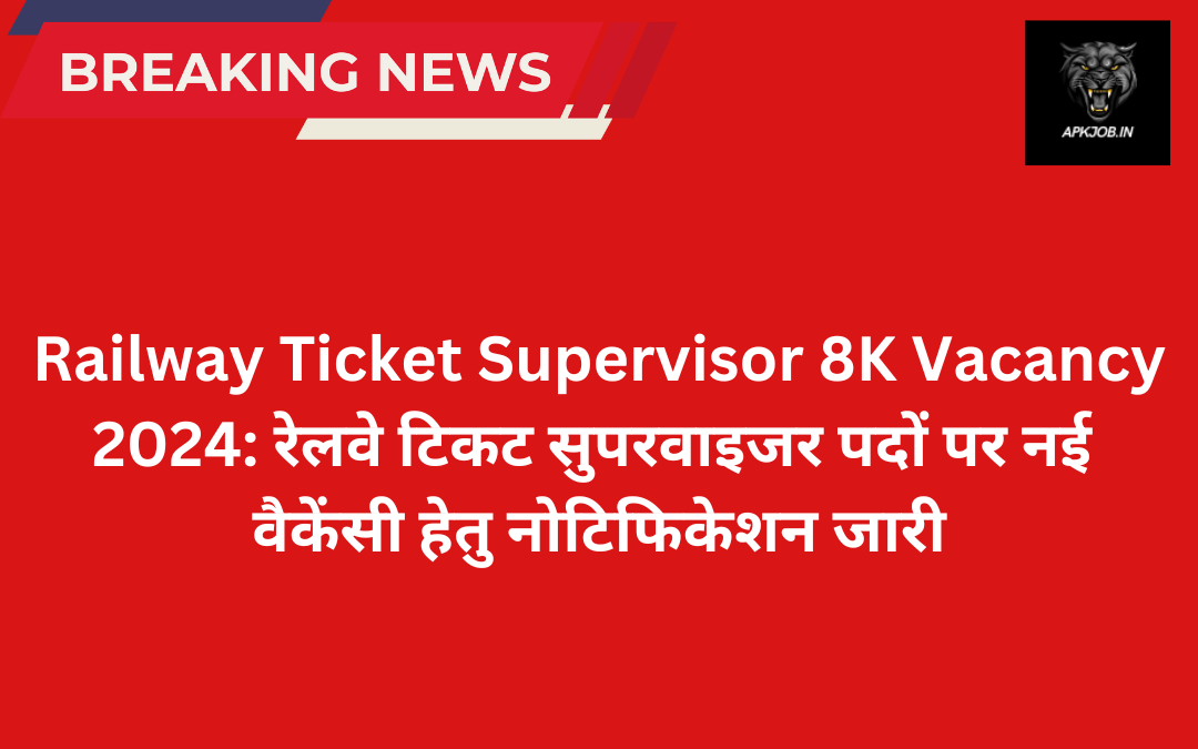 Railway Ticket Supervisor 8K Vacancy 2024: रेलवे टिकट सुपरवाइजर पदों पर नई वैकेंसी हेतु नोटिफिकेशन जारी