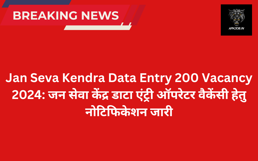 Jan Seva Kendra Data Entry 200 Vacancy 2024: जन सेवा केंद्र डाटा एंट्री ऑपरेटर वैकेंसी हेतु नोटिफिकेशन जारी