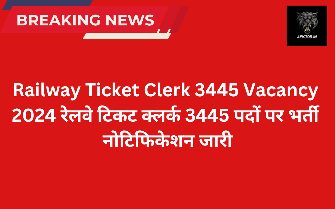 Railway Ticket Clerk 3445 Vacancy 2024: रेलवे टिकट क्लर्क 3445 पदों पर  भर्ती नोटिफिकेशन जारी