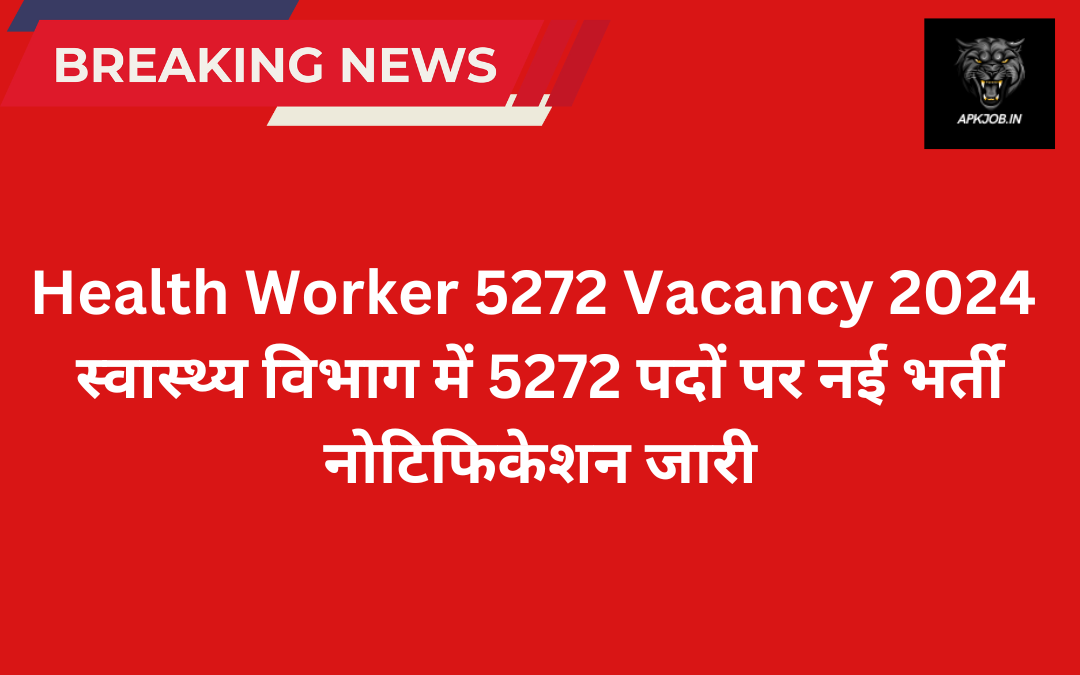 Health Worker 5272 Vacancy 2024: स्वास्थ्य विभाग में 5272 पदों पर नई भर्ती नोटिफिकेशन जारी