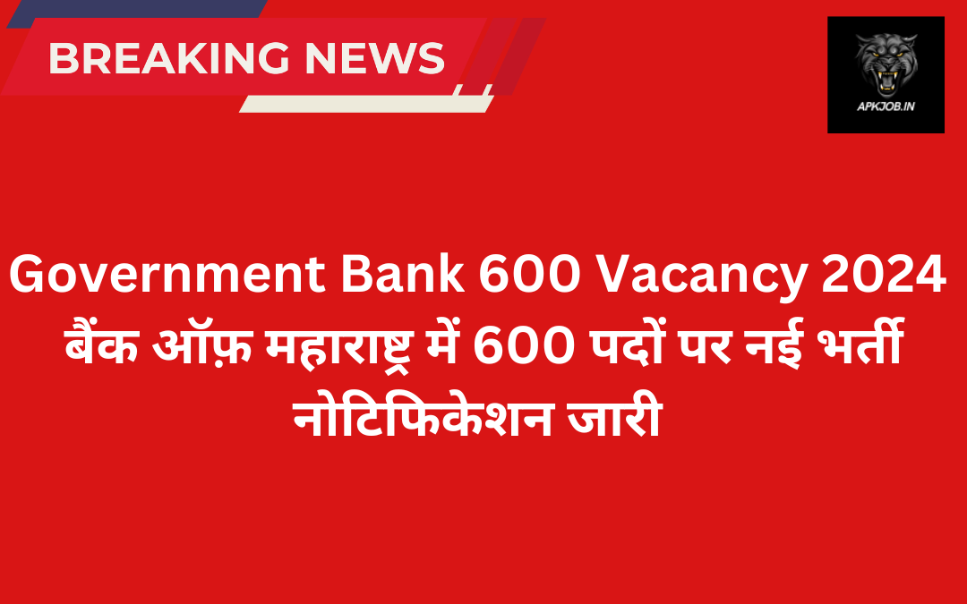 Government Bank 600 Vacancy 2024: बैंक ऑफ़ महाराष्ट्र में 600 पदों पर नई  भर्ती नोटिफिकेशन जारी