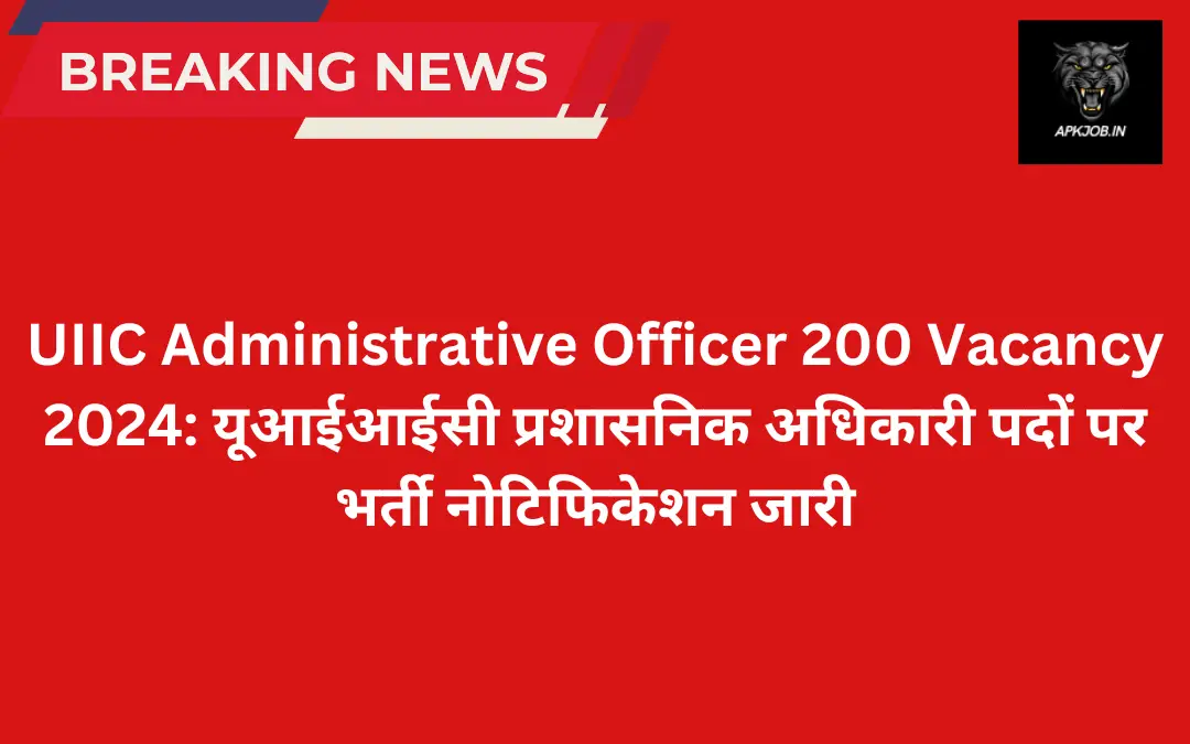 UIIC Administrative Officer 200 Vacancy 2024: यूआईआईसी प्रशासनिक अधिकारी पदों पर  भर्ती नोटिफिकेशन जारी