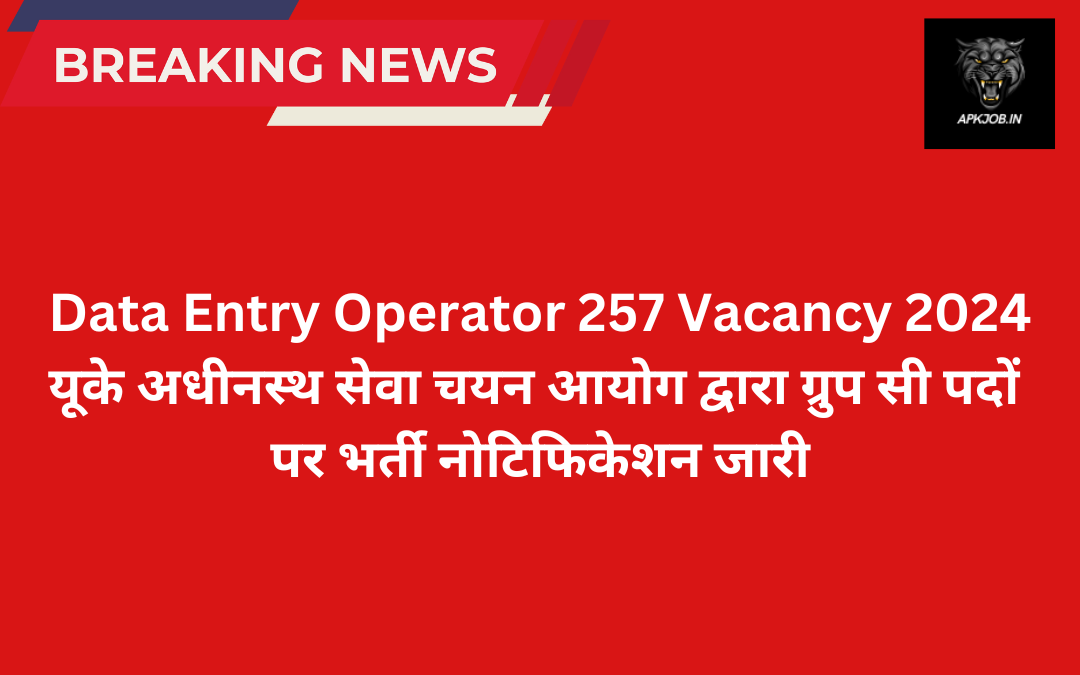 Data Entry Operator 257 Vacancy 2024: यूके अधीनस्थ सेवा चयन आयोग द्वारा ग्रुप सी पदों पर  भर्ती नोटिफिकेशन जारी