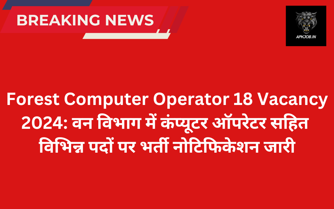 Forest Computer Operator 18 Vacancy 2024: वन विभाग में कंप्यूटर ऑपरेटर सहित विभिन्न पदों पर  भर्ती नोटिफिकेशन जारी